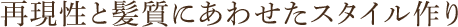 再現性と髪質にあわせたスタイル作り