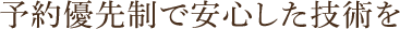 予約優先制で安心した技術を