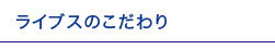 ライブスのこだわり